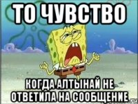 то чувство когда алтынай не ответила на сообщение