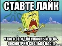 ставте лайк у кого сегодня ужасный день, посмотрим сколько нас!!!