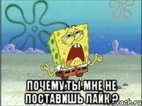  почему ты мне не поставишь лайк ?