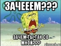 Зачееем??? Зачем ты так со мной???