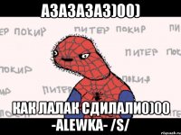 азазазаз)00) как лалак сдилали0)00 -alewka- /s/