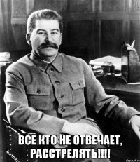  все кто не отвечает, расстрелять!!!