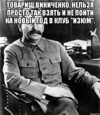 товарищ виниченко, нельзя просто так взять и не пойти на новый год в клуб "изюм". 