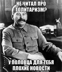 не читал про толитаризм? у половца для тебя плохие новости