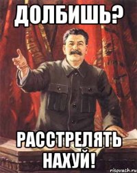 долбишь? расстрелять нахуй!