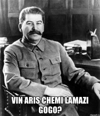  vin aris chemi lamazi gogo?