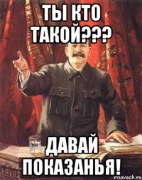 ты кто такой??? давай показанья!