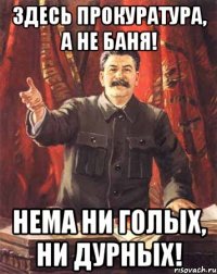 здесь прокуратура, а не баня! нема ни голых, ни дурных!