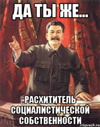 да ты же... расхититель социалистической собственности