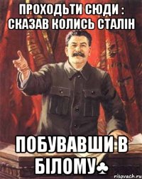 проходьти сюди : сказав колись сталін побувавши в білому♣