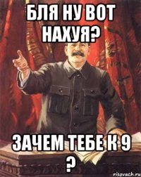 Бля ну вот нахуя? Зачем тебе к 9 ?