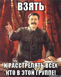 Взять И Расстрелять всех кто в этой группе!