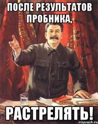 После результатов пробника, РАСТРЕЛЯТЬ!