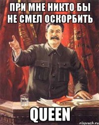 При мне никто бы не смел оскорбить Queen