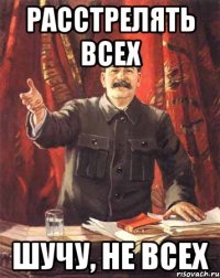 Расстрелять всех шучу, не всех