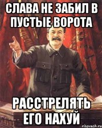 Слава не забил в пустые ворота Расстрелять его нахуй