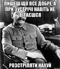 Пишеш що все Добре, а при зустрічі навіть не вітаєшся Розстріляти Нахуй