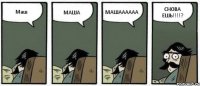Маш МАША МАШАААААА СНОВА ЕШЬ!!!!?
