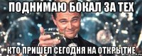 ПОДНИМАЮ БОКАЛ ЗА ТЕХ КТО ПРИШЕЛ СЕГОДНЯ НА ОТКРЫТИЕ