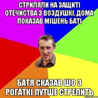 стриляли на защиті отечиства з воздушкі, дома показав мішень баті батя сказав шо з рогаткі лутше стрелить