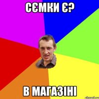 сємки є? в магазіні