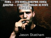 ложь — это конец доверию. конец доверия — это конец любви. не лгите любимым. 