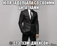 юля задолбала со своими цитатками © стэтхэм, джейсон