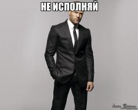 не исполняй 