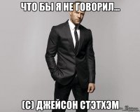 что бы я не говорил... (c) джейсон стэтхэм