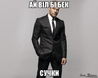 ай віл бі бек сучки