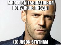 Много выебываешься получишь пизды (с) JASON STATHAM