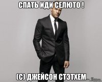 СПАТЬ ИДИ СЕЛЮТО ! (С) ДЖЕЙСОН СТЭТХЕМ