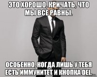 Это хорошо, кричать, что мы все равны. Особенно, когда лишь у тебя есть иммунитет и кнопка del.