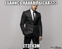 Ебанись какая лысая??? Стэтхэм