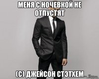 Меня с ночевкой не отпустят (С) Джейсон Стэтхем