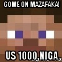 come on mazafaka! us 1000 niga