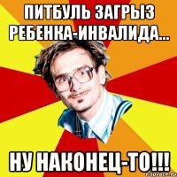 питбуль загрыз ребенка-инвалида... ну наконец-то!!!