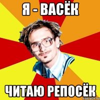 Я - ВАСЁК ЧИТАЮ РЕПОСЁК