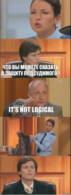  Что вы можете сказать в защиту подсудимого? IT'S NOT LOGICAL  