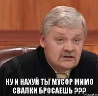  ну и нахуй ты мусор мимо свалки бросаешь ???