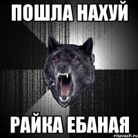 пошла нахуй райка ебаная