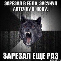 зарезал в ебло, засунул аптечку в жопу, зарезал еще раз