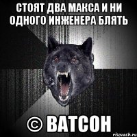 стоят два макса и ни одного инженера блять © ватсон