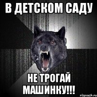 в детском саду не трогай машинку!!!