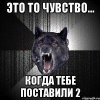 Это то чувство... Когда тебе поставили 2