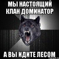 мы настоящий клан Доминатор а вы идите лесом