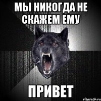 Мы никогда не скажем ему ПРИВЕТ