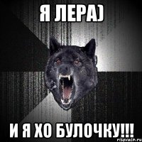 я Лера) и я хо булочку!!!