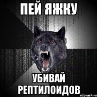 Пей яжку убивай рептилоидов