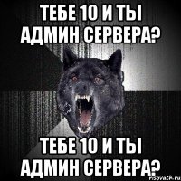 Тебе 10 и ты Админ сервера? Тебе 10 и ты Админ сервера?